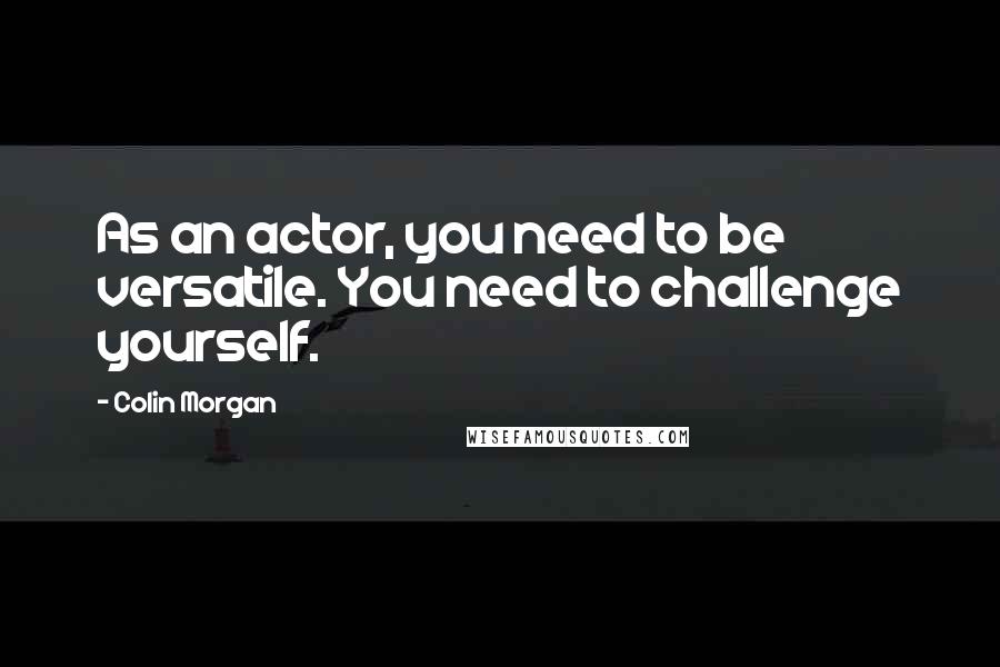 Colin Morgan Quotes: As an actor, you need to be versatile. You need to challenge yourself.