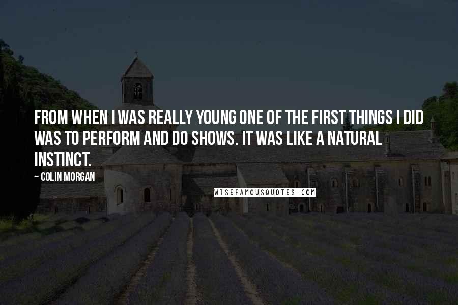 Colin Morgan Quotes: From when I was really young one of the first things I did was to perform and do shows. It was like a natural instinct.