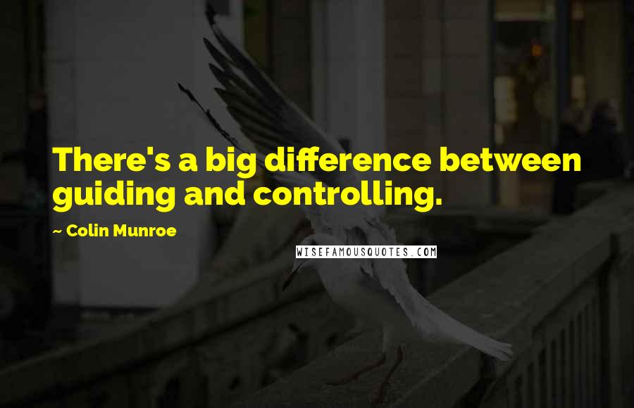 Colin Munroe Quotes: There's a big difference between guiding and controlling.