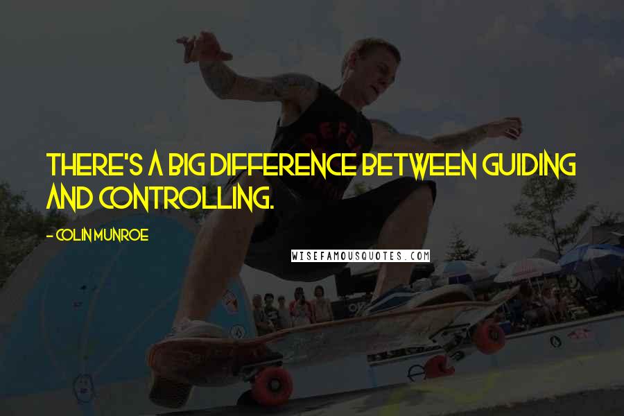 Colin Munroe Quotes: There's a big difference between guiding and controlling.