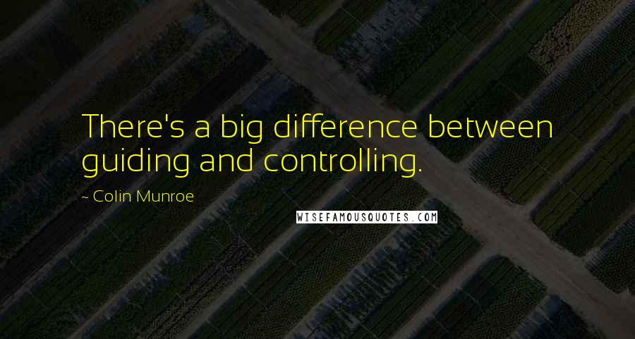 Colin Munroe Quotes: There's a big difference between guiding and controlling.