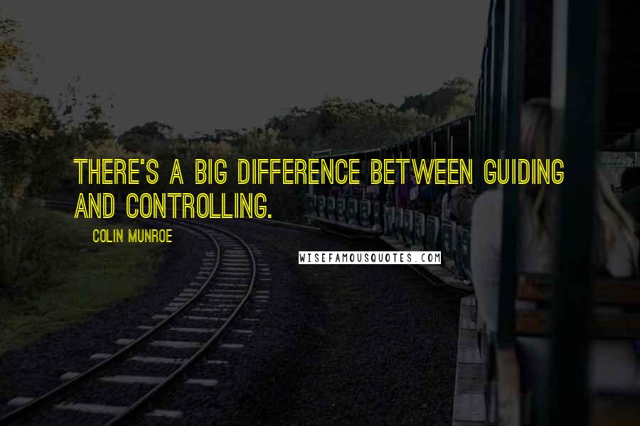 Colin Munroe Quotes: There's a big difference between guiding and controlling.