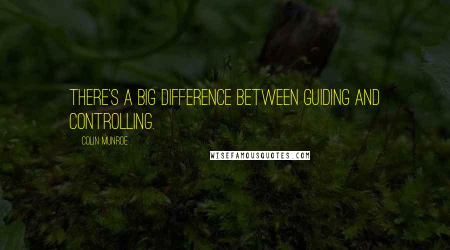 Colin Munroe Quotes: There's a big difference between guiding and controlling.