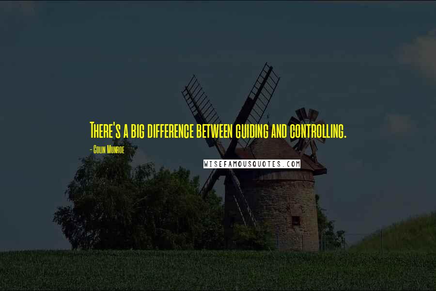 Colin Munroe Quotes: There's a big difference between guiding and controlling.