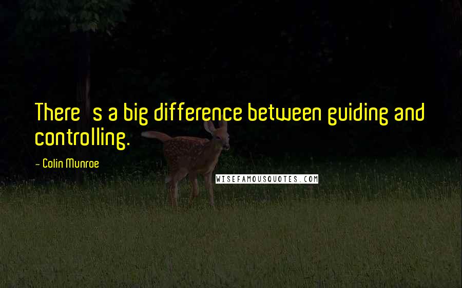 Colin Munroe Quotes: There's a big difference between guiding and controlling.