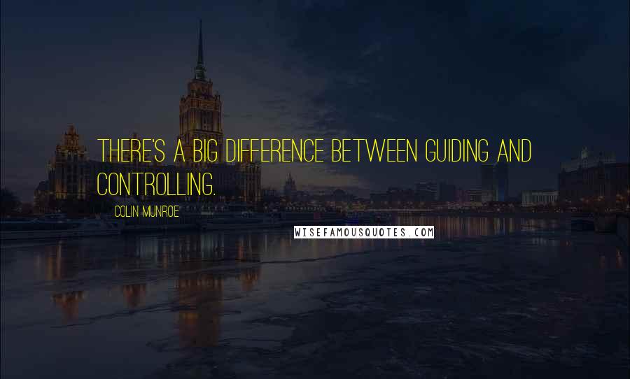 Colin Munroe Quotes: There's a big difference between guiding and controlling.