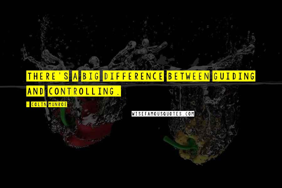 Colin Munroe Quotes: There's a big difference between guiding and controlling.