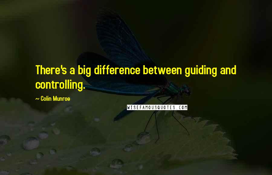 Colin Munroe Quotes: There's a big difference between guiding and controlling.