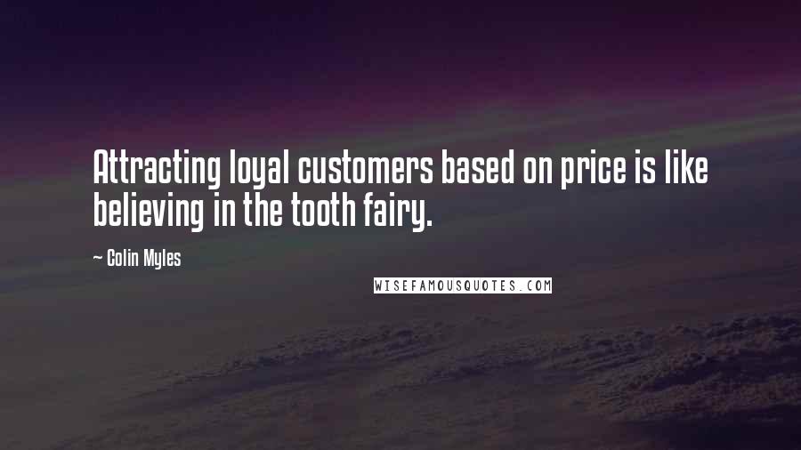 Colin Myles Quotes: Attracting loyal customers based on price is like believing in the tooth fairy.