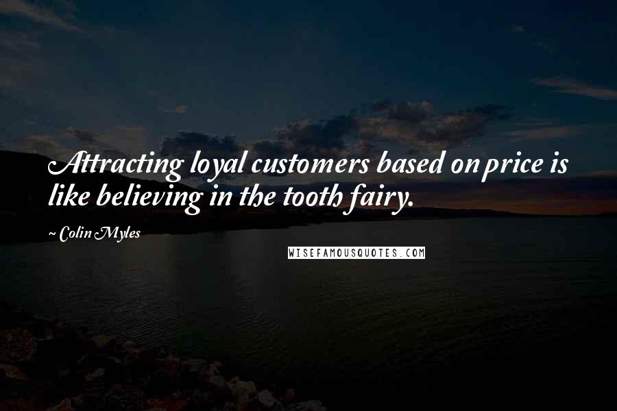 Colin Myles Quotes: Attracting loyal customers based on price is like believing in the tooth fairy.