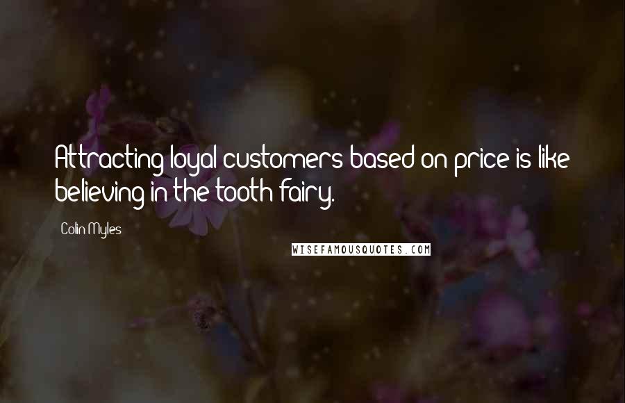 Colin Myles Quotes: Attracting loyal customers based on price is like believing in the tooth fairy.
