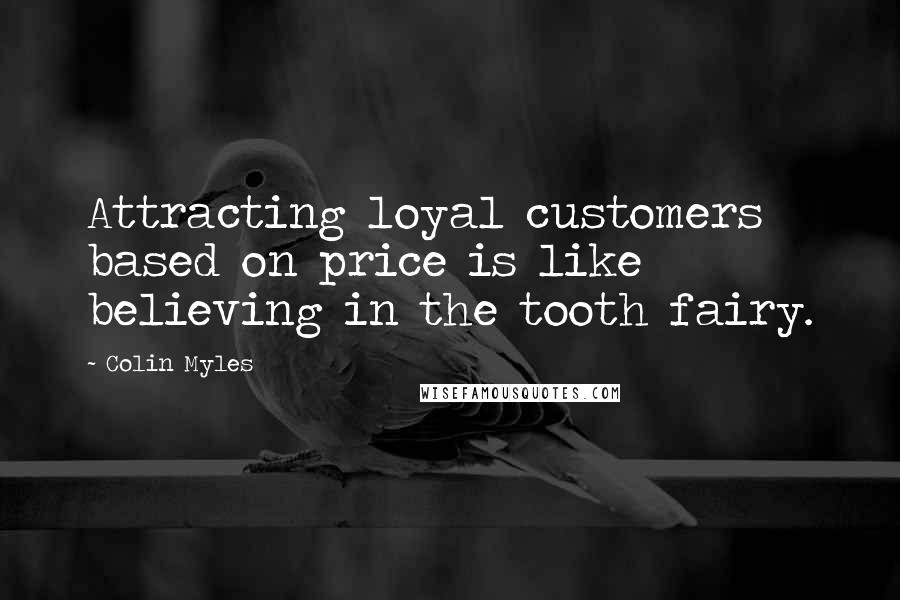 Colin Myles Quotes: Attracting loyal customers based on price is like believing in the tooth fairy.