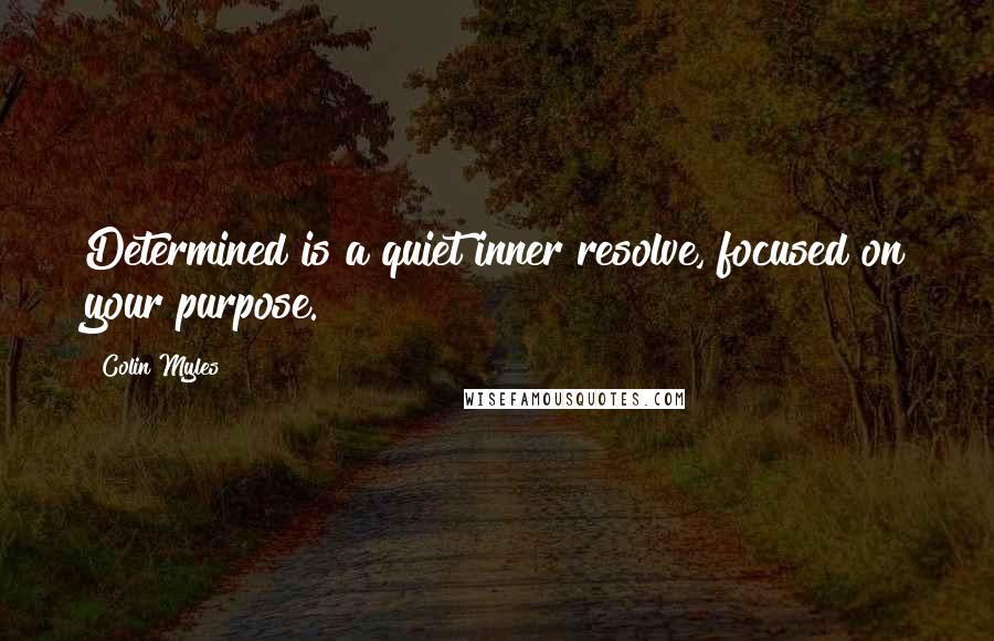 Colin Myles Quotes: Determined is a quiet inner resolve, focused on your purpose.