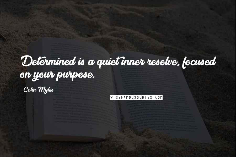 Colin Myles Quotes: Determined is a quiet inner resolve, focused on your purpose.