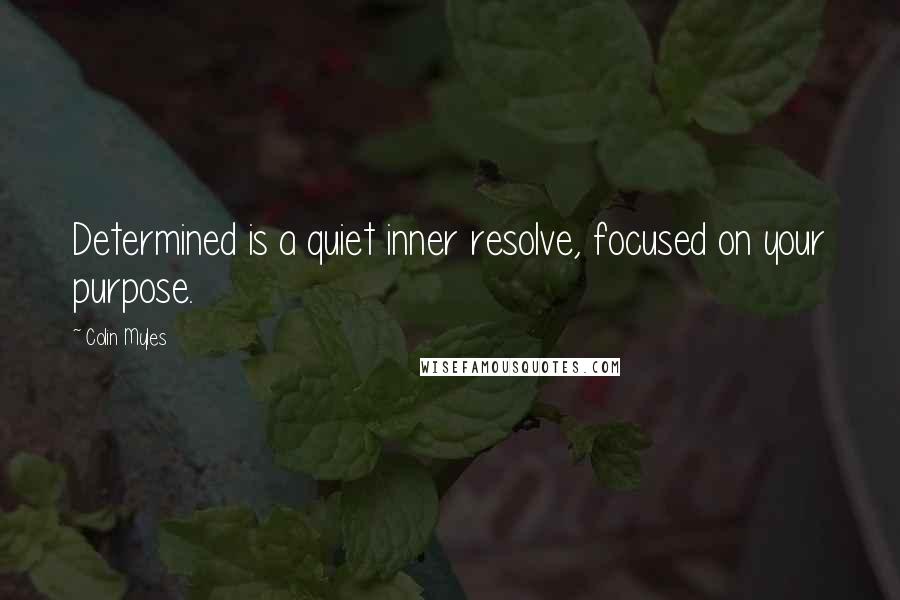 Colin Myles Quotes: Determined is a quiet inner resolve, focused on your purpose.