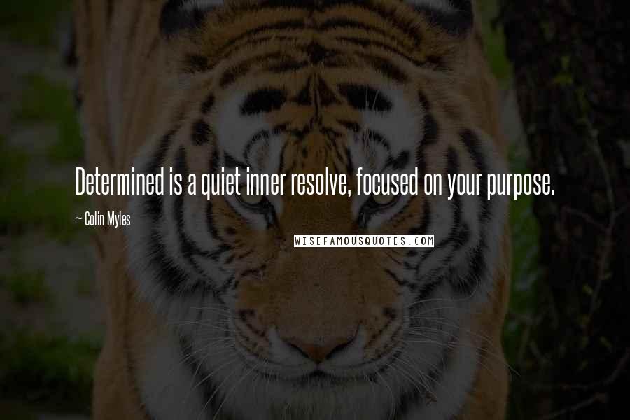 Colin Myles Quotes: Determined is a quiet inner resolve, focused on your purpose.