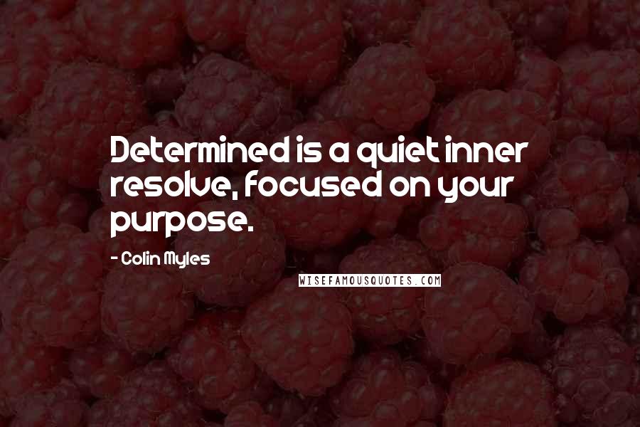 Colin Myles Quotes: Determined is a quiet inner resolve, focused on your purpose.