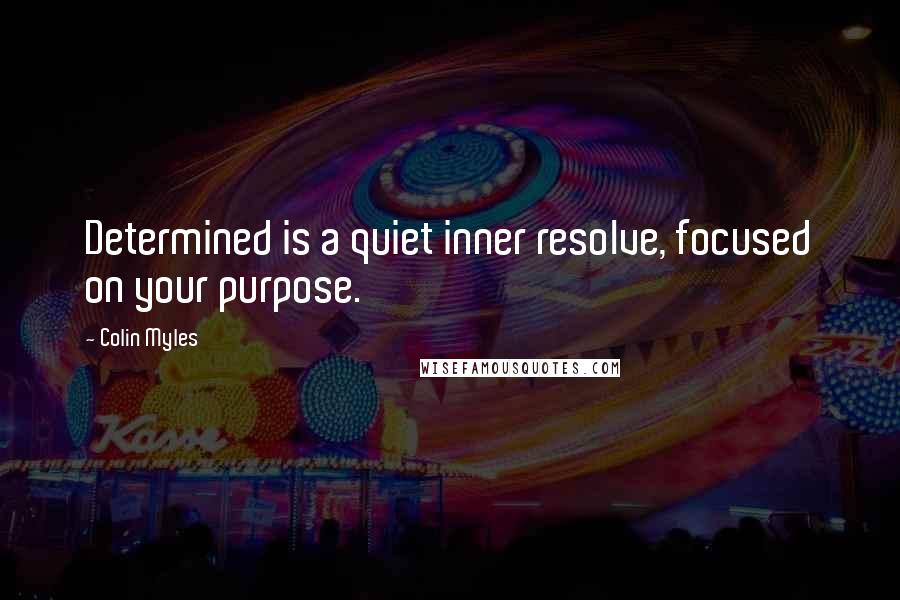 Colin Myles Quotes: Determined is a quiet inner resolve, focused on your purpose.