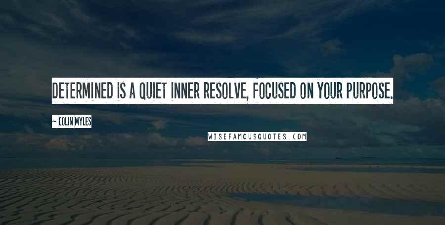 Colin Myles Quotes: Determined is a quiet inner resolve, focused on your purpose.