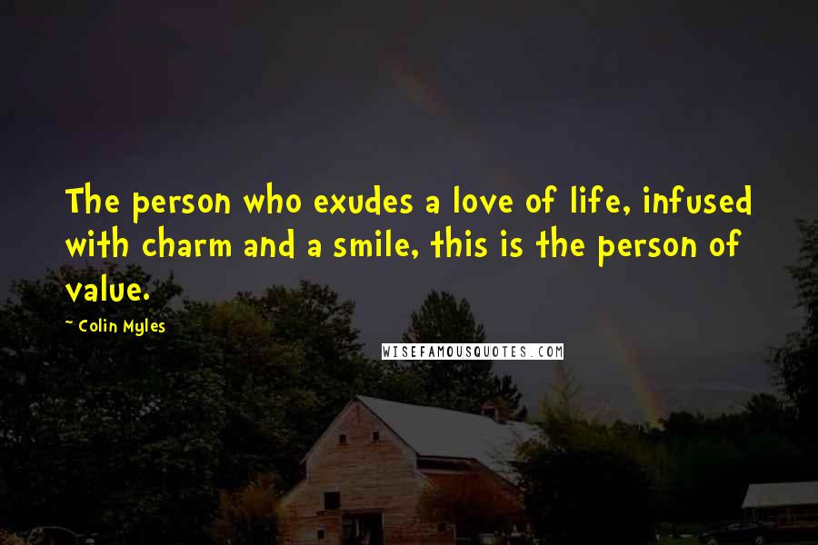 Colin Myles Quotes: The person who exudes a love of life, infused with charm and a smile, this is the person of value.