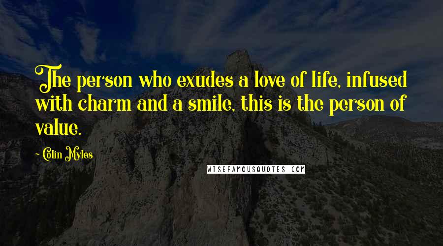 Colin Myles Quotes: The person who exudes a love of life, infused with charm and a smile, this is the person of value.