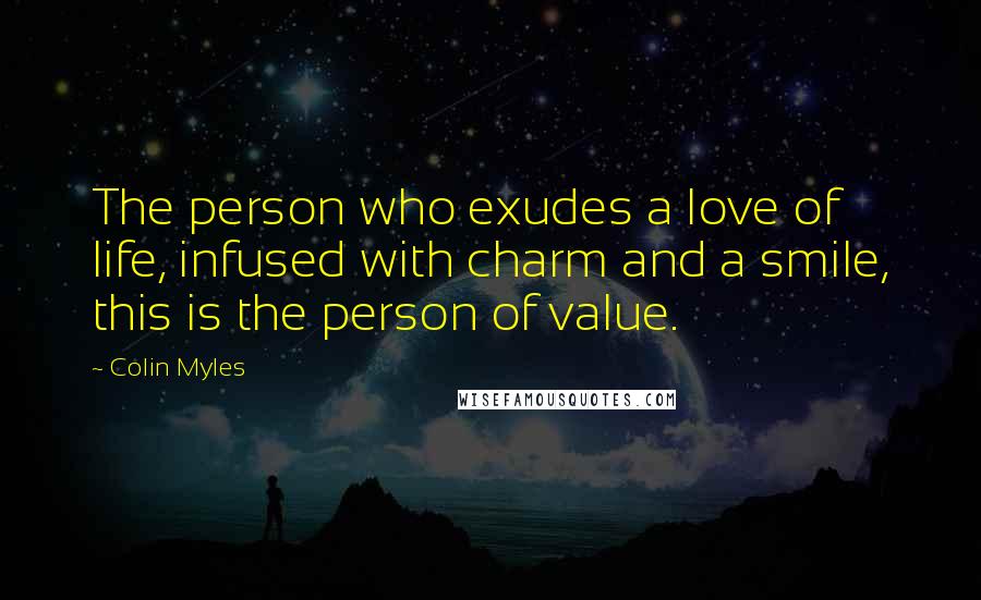 Colin Myles Quotes: The person who exudes a love of life, infused with charm and a smile, this is the person of value.