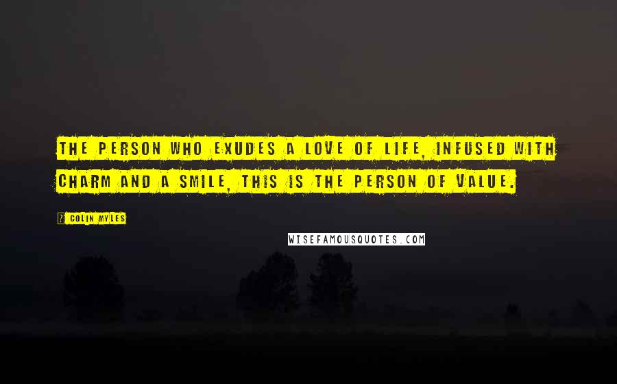 Colin Myles Quotes: The person who exudes a love of life, infused with charm and a smile, this is the person of value.