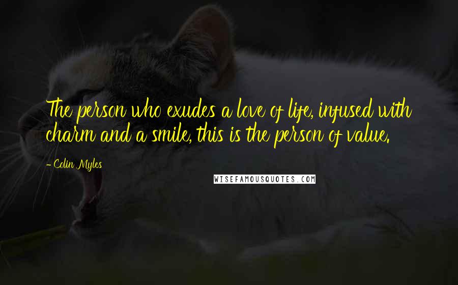 Colin Myles Quotes: The person who exudes a love of life, infused with charm and a smile, this is the person of value.