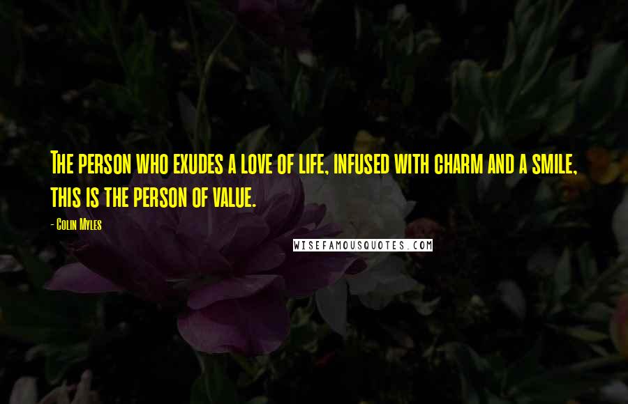 Colin Myles Quotes: The person who exudes a love of life, infused with charm and a smile, this is the person of value.