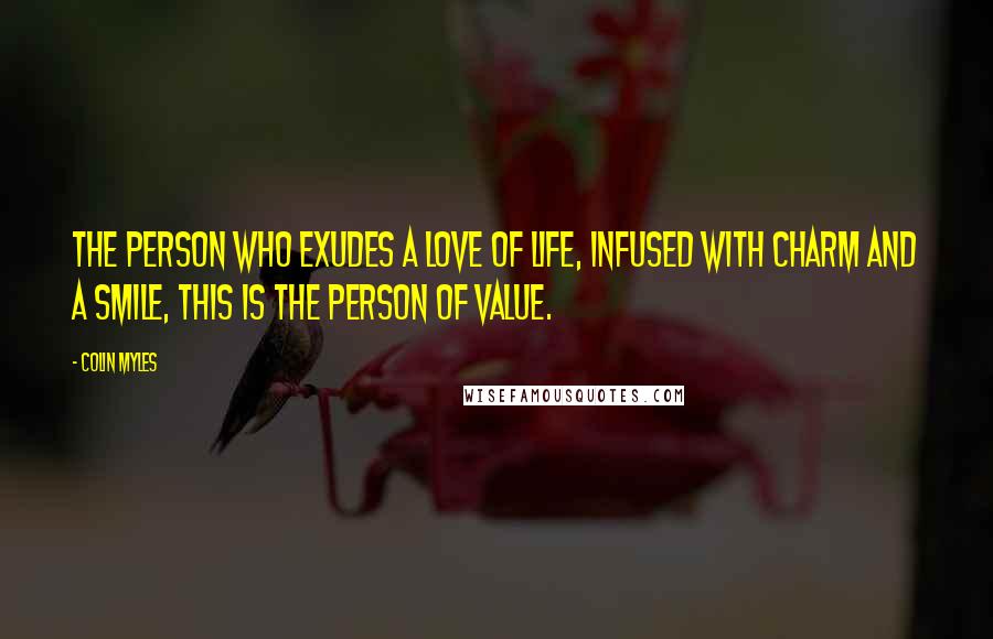 Colin Myles Quotes: The person who exudes a love of life, infused with charm and a smile, this is the person of value.
