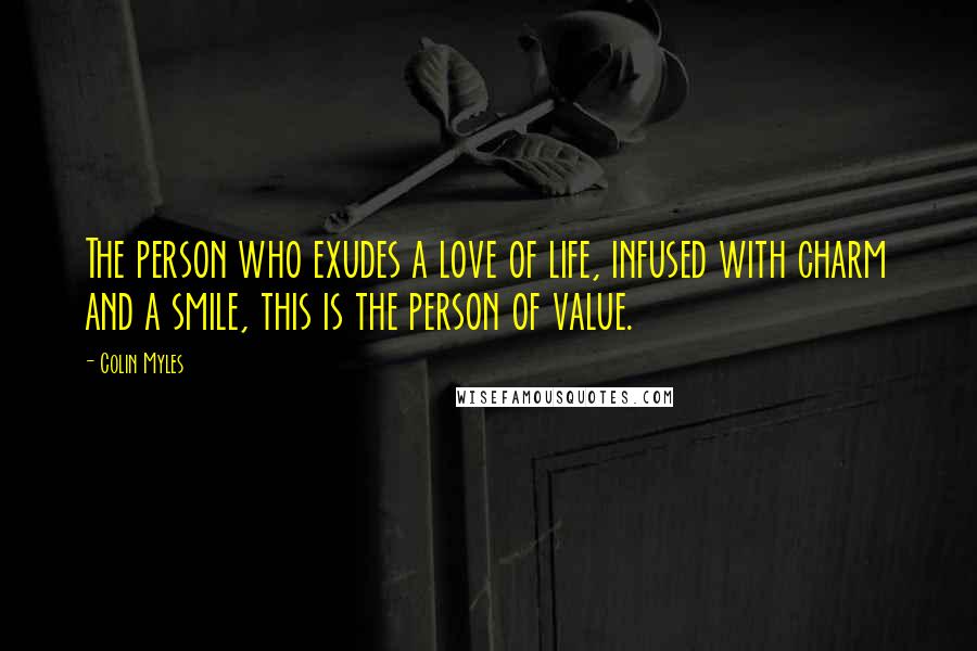 Colin Myles Quotes: The person who exudes a love of life, infused with charm and a smile, this is the person of value.