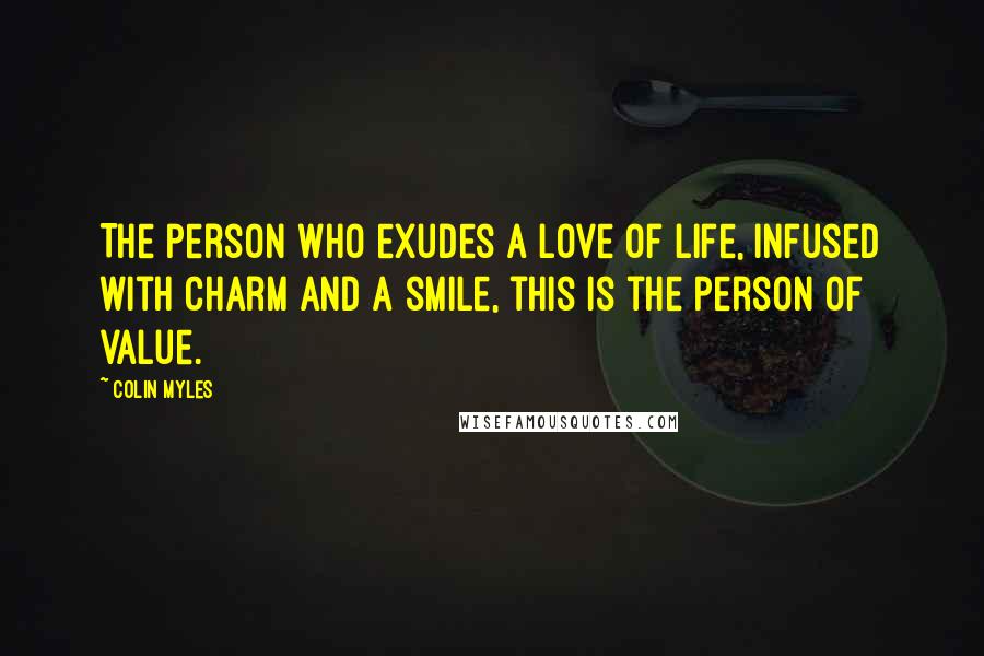 Colin Myles Quotes: The person who exudes a love of life, infused with charm and a smile, this is the person of value.