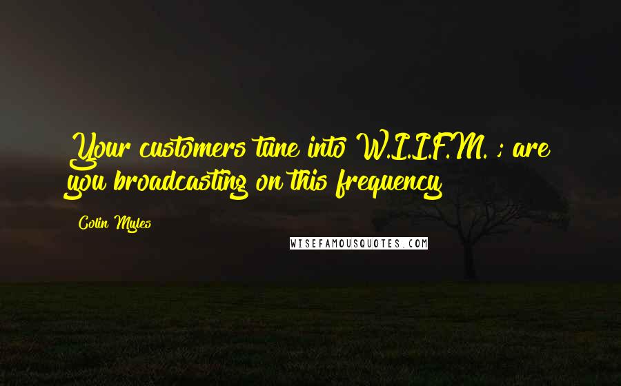 Colin Myles Quotes: Your customers tune into W.I.I.F.M. ; are you broadcasting on this frequency ?