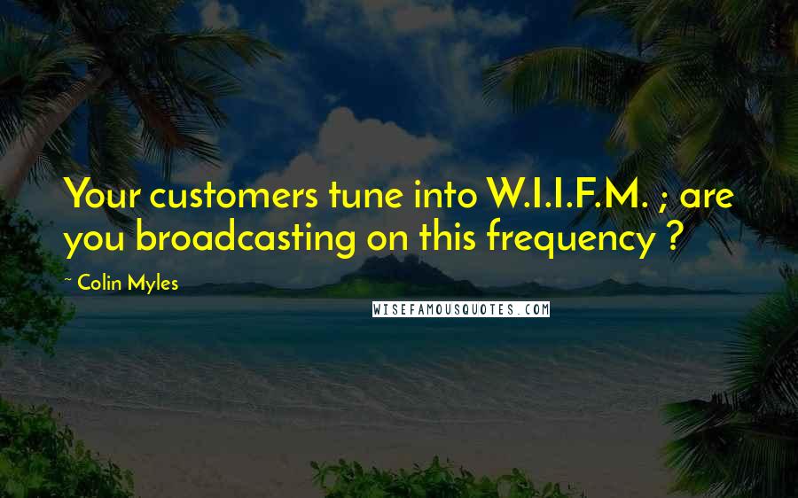 Colin Myles Quotes: Your customers tune into W.I.I.F.M. ; are you broadcasting on this frequency ?