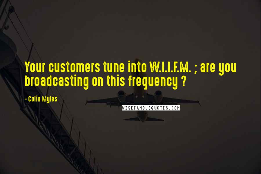 Colin Myles Quotes: Your customers tune into W.I.I.F.M. ; are you broadcasting on this frequency ?