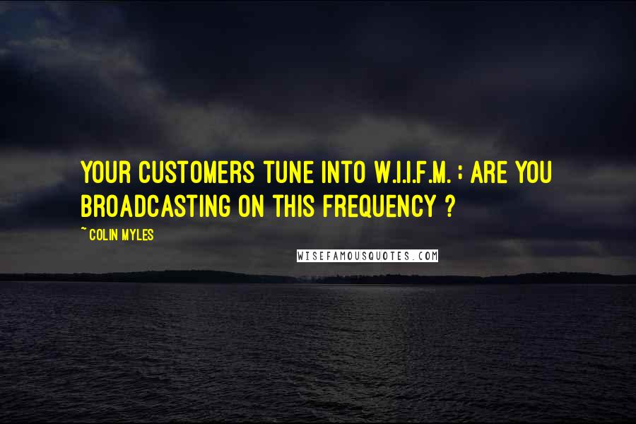 Colin Myles Quotes: Your customers tune into W.I.I.F.M. ; are you broadcasting on this frequency ?