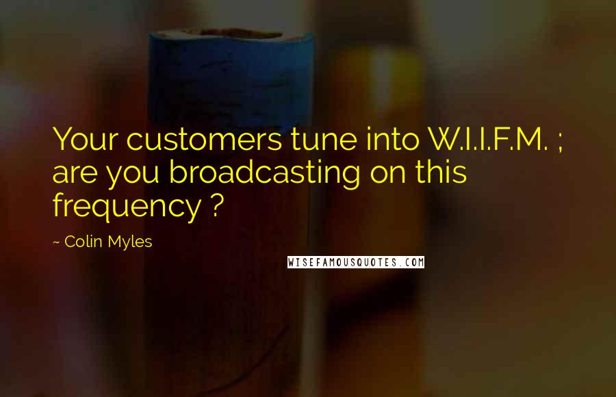 Colin Myles Quotes: Your customers tune into W.I.I.F.M. ; are you broadcasting on this frequency ?