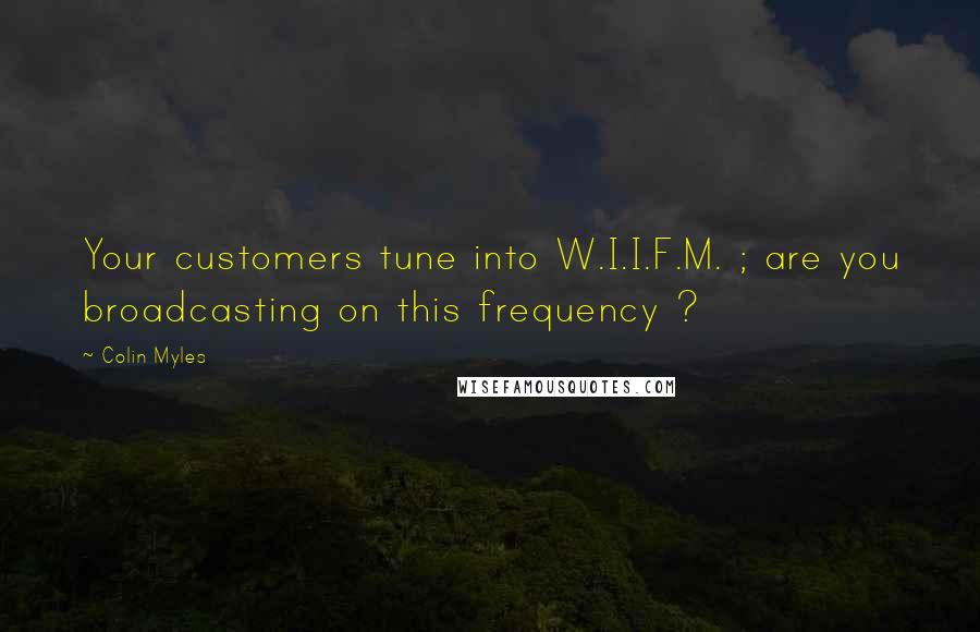 Colin Myles Quotes: Your customers tune into W.I.I.F.M. ; are you broadcasting on this frequency ?