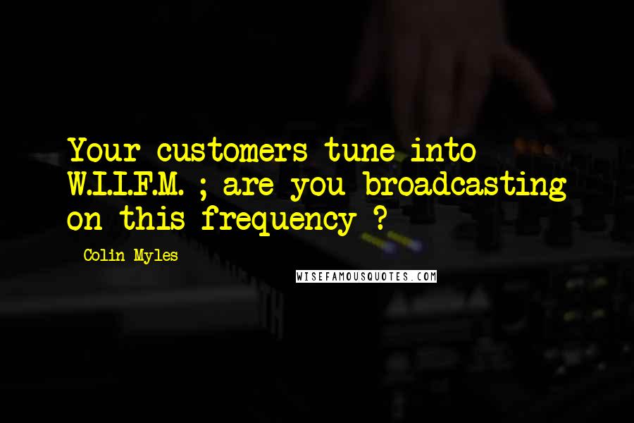 Colin Myles Quotes: Your customers tune into W.I.I.F.M. ; are you broadcasting on this frequency ?