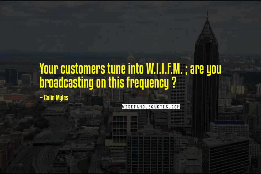 Colin Myles Quotes: Your customers tune into W.I.I.F.M. ; are you broadcasting on this frequency ?