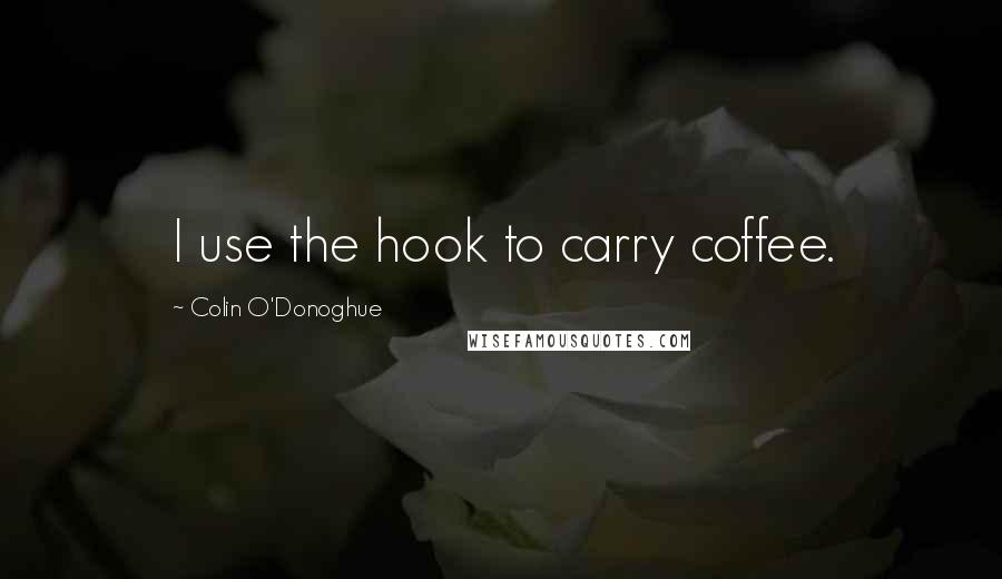 Colin O'Donoghue Quotes: I use the hook to carry coffee.