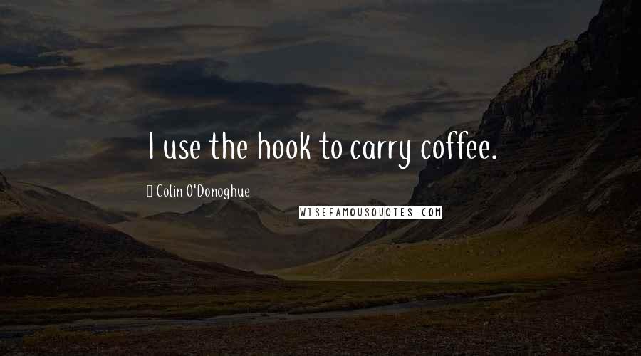 Colin O'Donoghue Quotes: I use the hook to carry coffee.