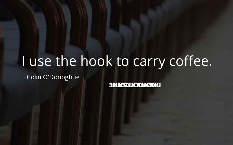 Colin O'Donoghue Quotes: I use the hook to carry coffee.