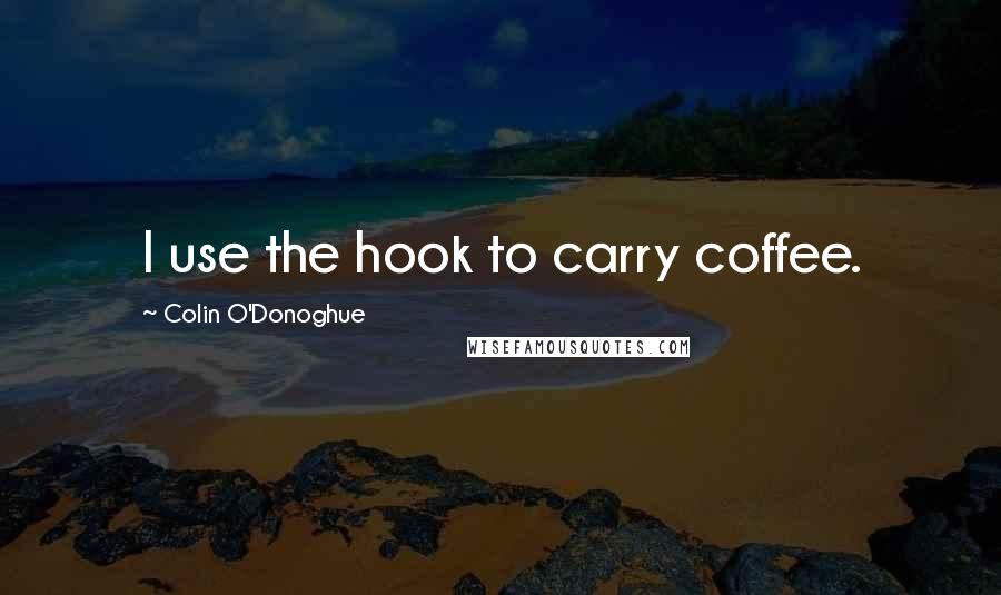 Colin O'Donoghue Quotes: I use the hook to carry coffee.