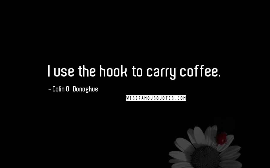 Colin O'Donoghue Quotes: I use the hook to carry coffee.
