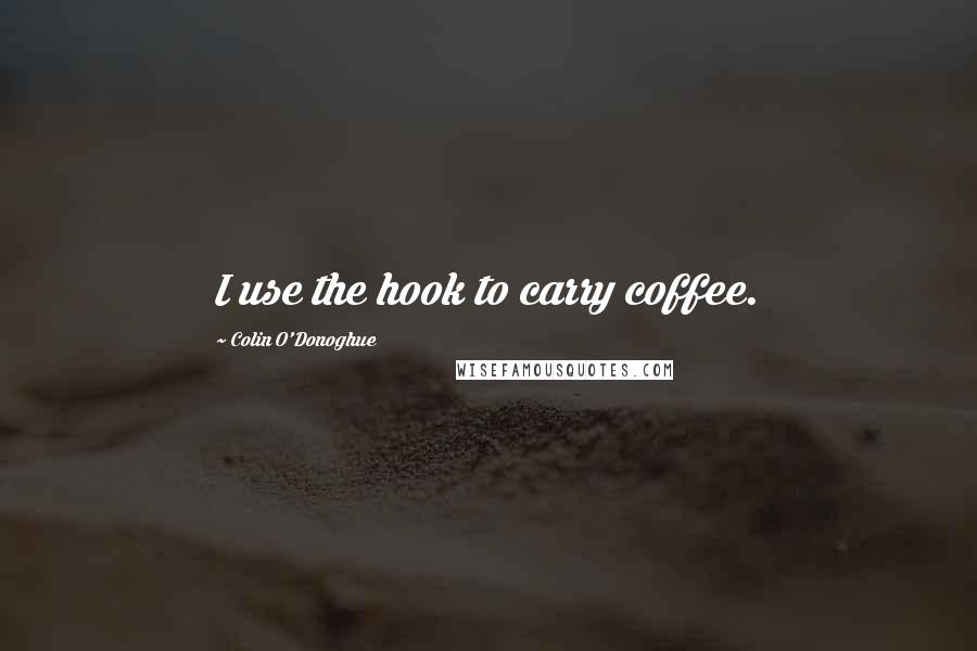 Colin O'Donoghue Quotes: I use the hook to carry coffee.