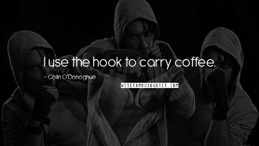 Colin O'Donoghue Quotes: I use the hook to carry coffee.