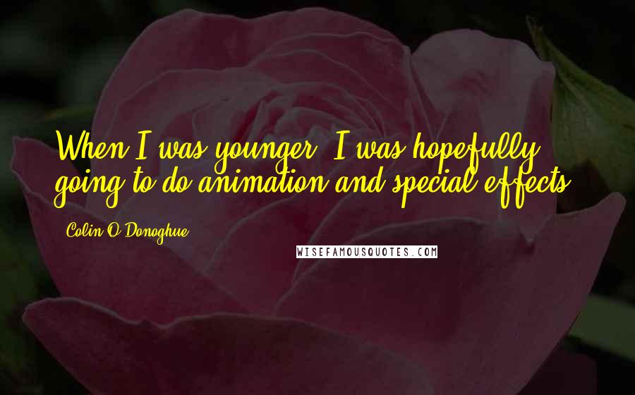 Colin O'Donoghue Quotes: When I was younger, I was hopefully going to do animation and special effects.