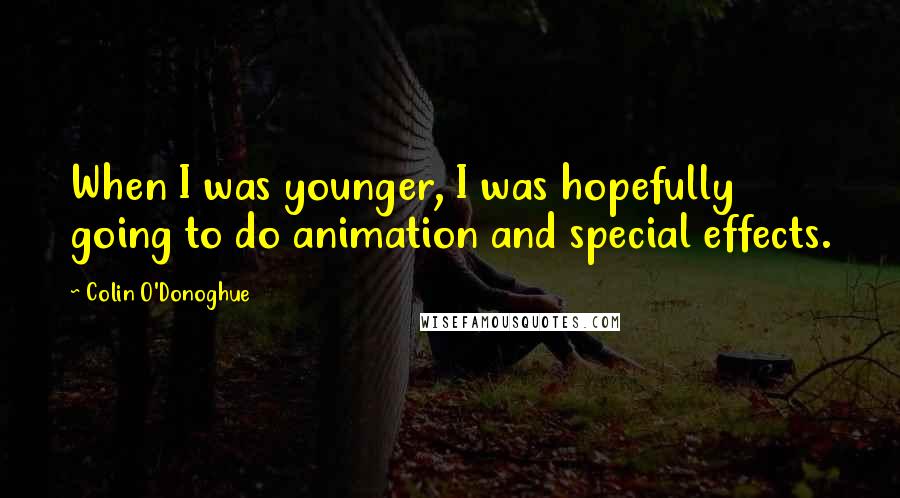 Colin O'Donoghue Quotes: When I was younger, I was hopefully going to do animation and special effects.