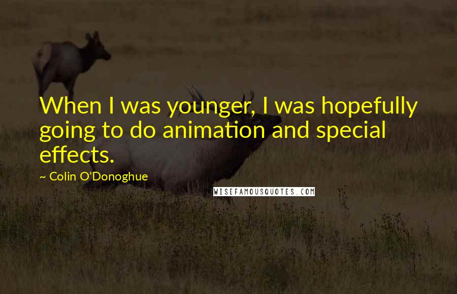 Colin O'Donoghue Quotes: When I was younger, I was hopefully going to do animation and special effects.